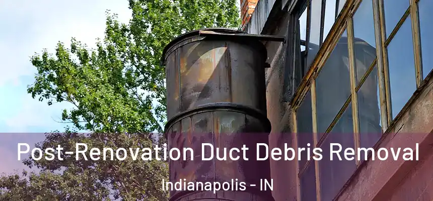  Post-Renovation Duct Debris Removal Indianapolis - IN